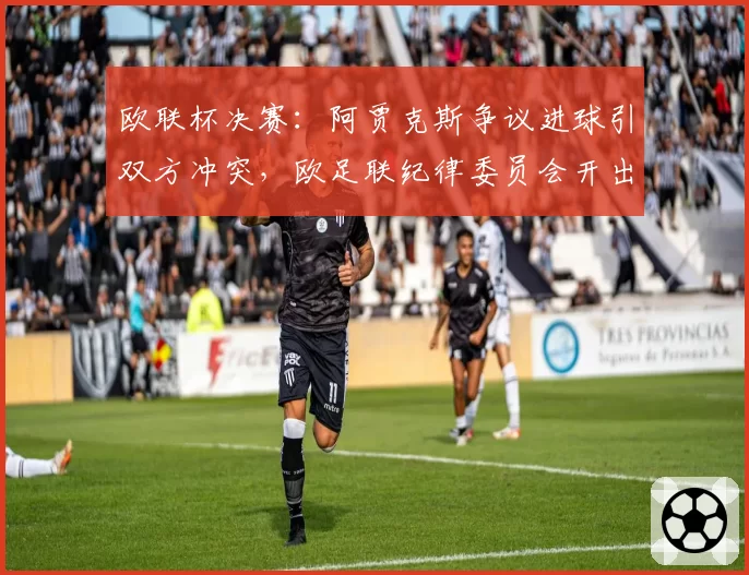 欧联杯决赛：阿贾克斯争议进球引双方冲突，欧足联纪律委员会开出总计50万欧罚单
