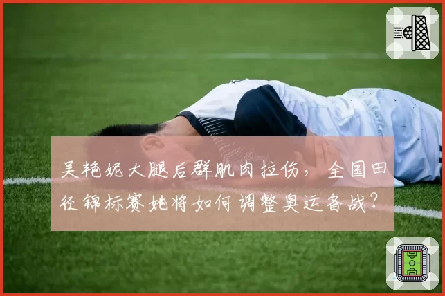 吴艳妮大腿后群肌肉拉伤,全国田径锦标赛她将如何调整奥运备战?