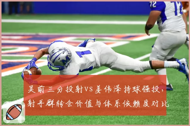 吴前三分投射vs姜伟泽持球强投，射手群转会价值与体系依赖度对比