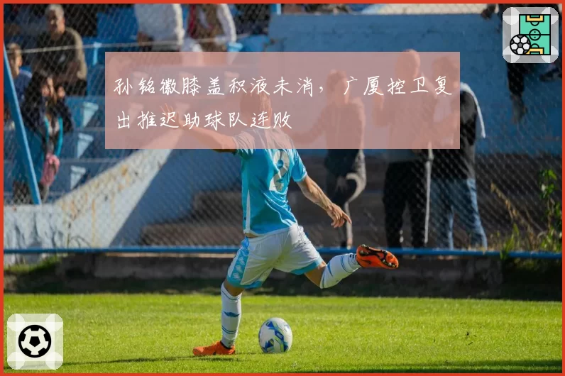 孙铭徽膝盖积液未消，广厦控卫复出推迟助球队连败