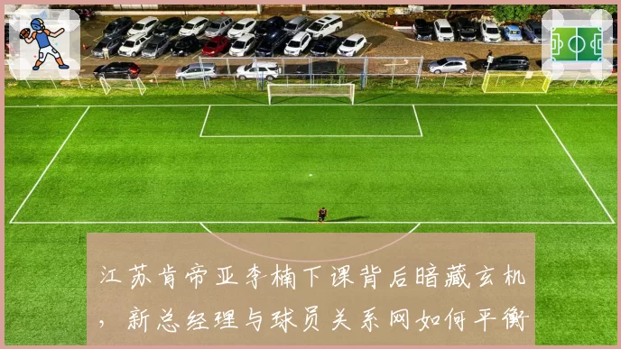 江苏肯帝亚李楠下课背后暗藏玄机，新总经理与球员关系网如何平衡？