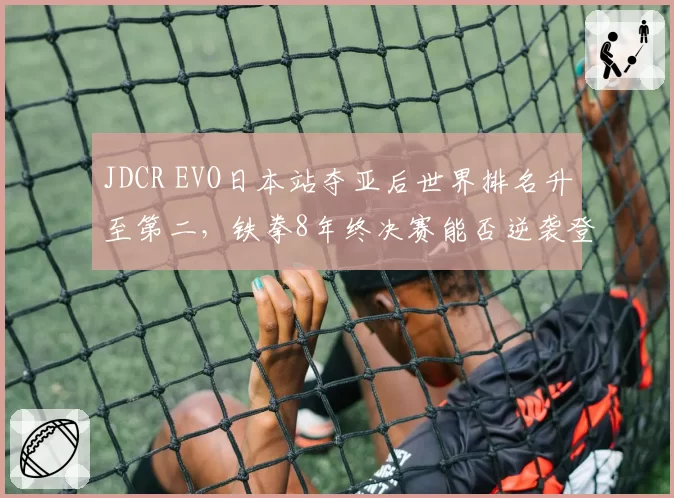 JDCR EVO日本站夺亚后世界排名升至第二，铁拳8年终决赛能否逆袭登顶？