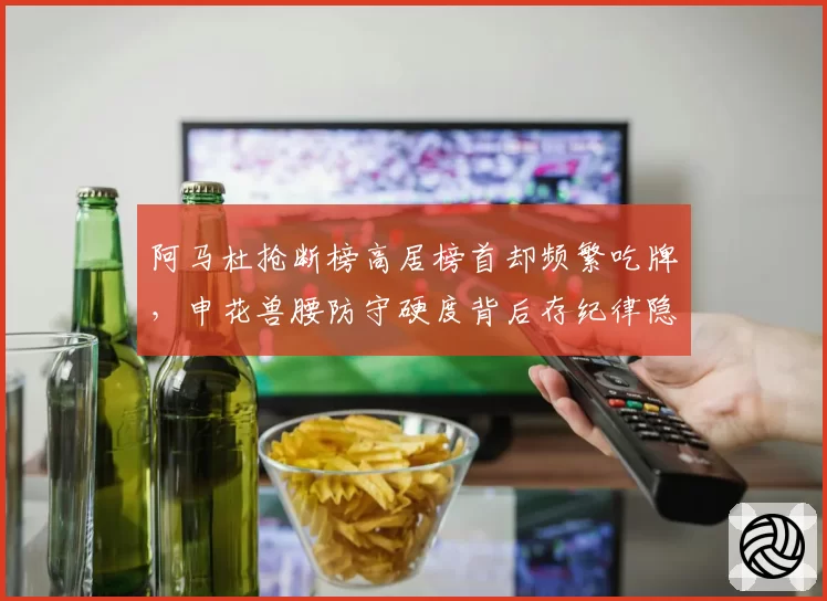 阿马杜抢断榜高居榜首却频繁吃牌，申花兽腰防守硬度背后存纪律隐患