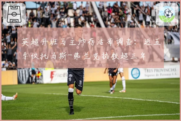 英超升班马主帅存活率调查:近五季仅托马斯-弗兰克执教超三年