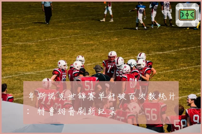 年斯诺克世锦赛单杆破百次数统计：特鲁姆普刷新纪录