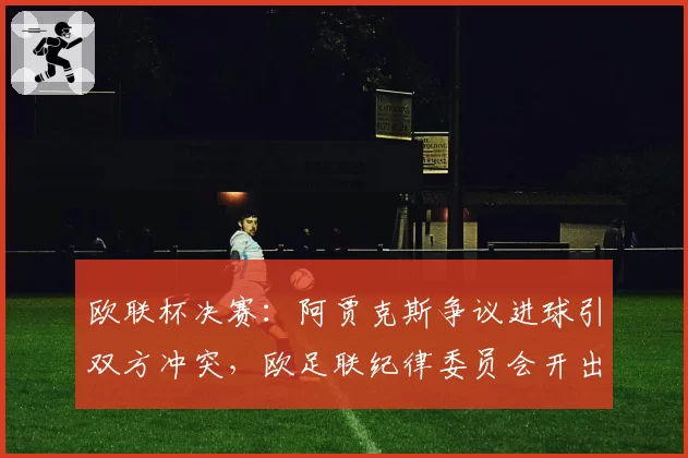 欧联杯决赛：阿贾克斯争议进球引双方冲突，欧足联纪律委员会开出总计50万欧罚单