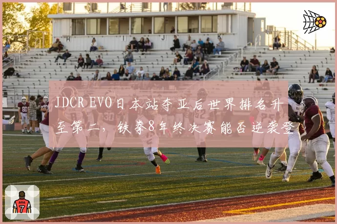 JDCR EVO日本站夺亚后世界排名升至第二，铁拳8年终决赛能否逆袭登顶？