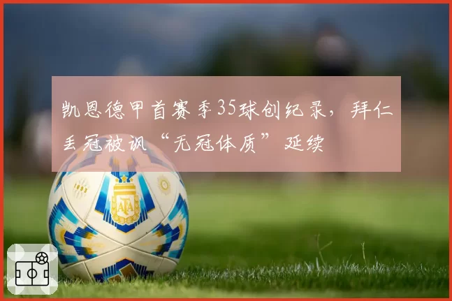 凯恩德甲首赛季35球创纪录，拜仁丢冠被讽“无冠体质”延续