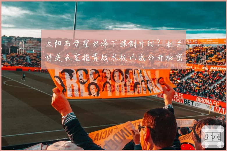 太阳布登霍尔泽下课倒计时？杜兰特更衣室指责战术板已成公开秘密