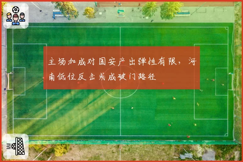 主场加成对国安产出弹性有限，河南低位反击或成破门路径