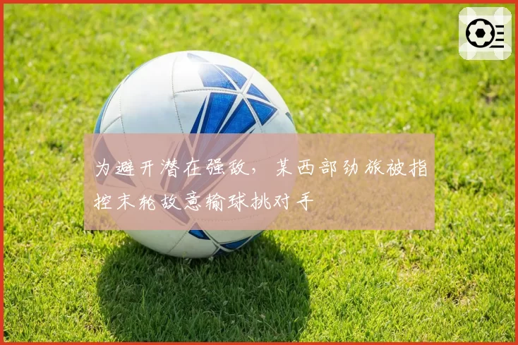 为避开潜在强敌,某西部劲旅被指控末轮故意输球挑对手