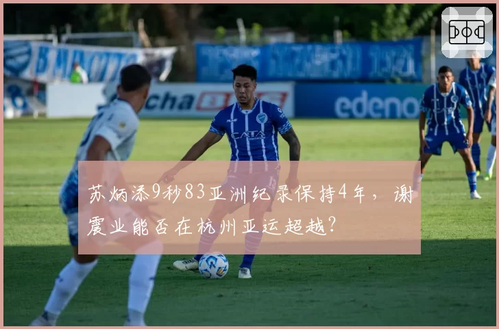 苏炳添9秒83亚洲纪录保持4年，谢震业能否在杭州亚运超越？