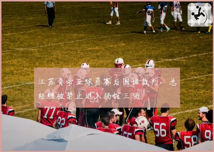江苏肯帝亚球员赛后围堵裁判，总经理被禁止进入场馆三场