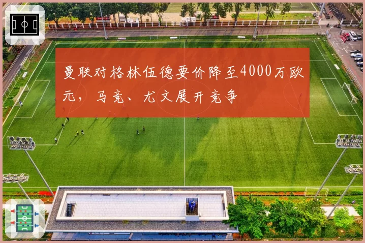 曼联对格林伍德要价降至4000万欧元，马竞、尤文展开竞争