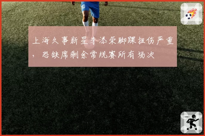 上海久事新星李添荣脚踝扭伤严重，恐缺席剩余常规赛所有场次