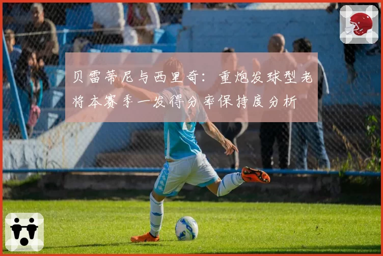 贝雷蒂尼与西里奇：重炮发球型老将本赛季一发得分率保持度分析