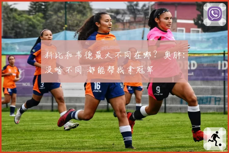 科比和韦德最大不同在哪？奥胖：没啥不同 都能帮我拿冠军