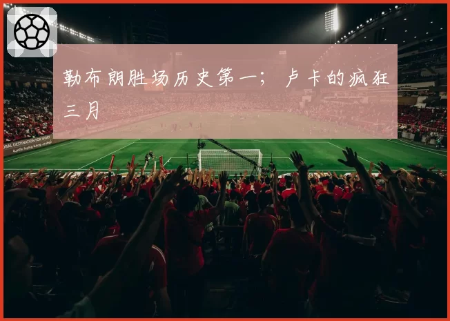 勒布朗胜场历史第一;卢卡的疯狂三月