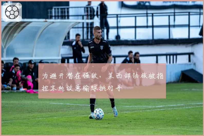 为避开潜在强敌,某西部劲旅被指控末轮故意输球挑对手