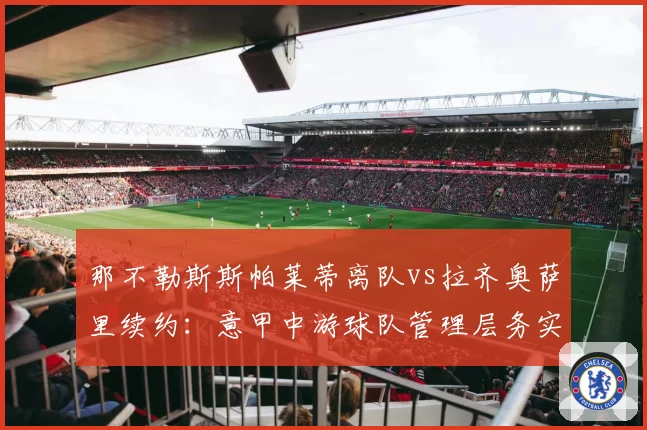 那不勒斯斯帕莱蒂离队vs拉齐奥萨里续约：意甲中游球队管理层务实主义