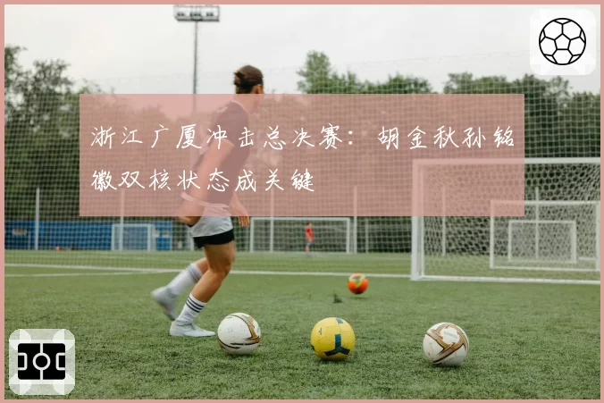 浙江广厦冲击总决赛：胡金秋孙铭徽双核状态成关键