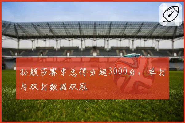 孙颖莎赛季总得分超3000分，单打与双打数据双冠