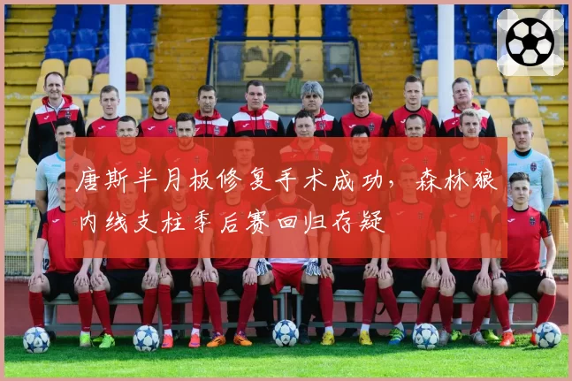 唐斯半月板修复手术成功,森林狼内线支柱季后赛回归存疑