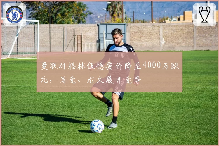 曼联对格林伍德要价降至4000万欧元，马竞、尤文展开竞争