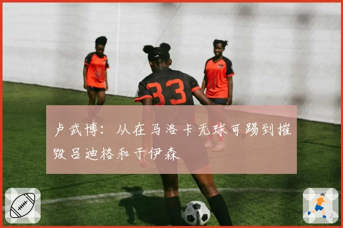 卢武博：从在马洛卡无球可踢到摧毁吕迪格和于伊森