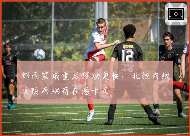 邹雨宸减重后移动更快,北控内线攻防两端存在感十足